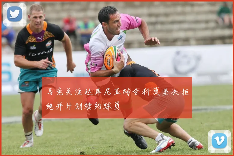 马竞关注达库尼亚转会科莫坚决拒绝并计划续约球员