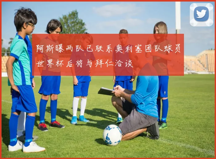 阿斯曝两队已联系奥利塞团队球员世界杯后将与拜仁洽谈