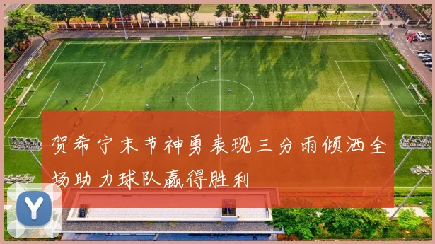 贺希宁末节神勇表现三分雨倾洒全场助力球队赢得胜利