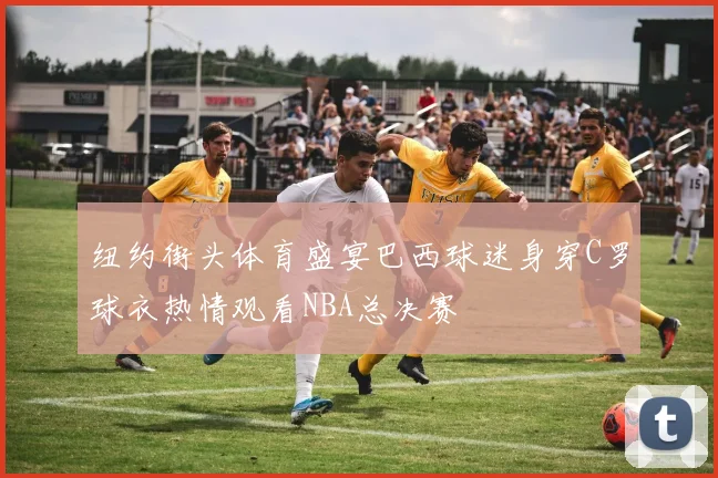 纽约街头体育盛宴巴西球迷身穿C罗球衣热情观看NBA总决赛