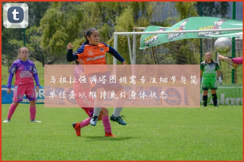 马祖拉强调塔图姆需专注细节与简单任务以维持良好身体状态