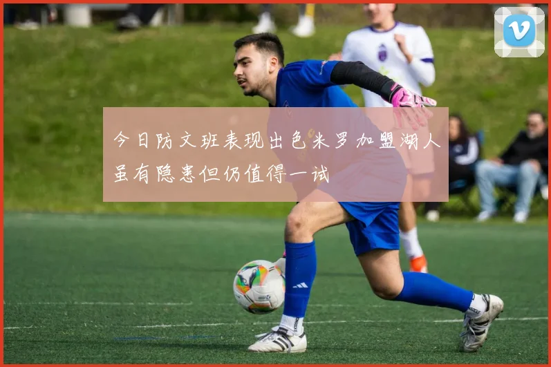 今日防文班表现出色米罗加盟湖人虽有隐患但仍值得一试