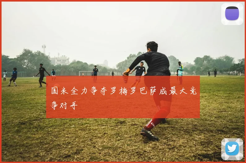 国米全力争夺罗梅罗巴萨成最大竞争对手