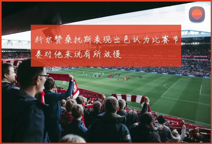 科尔赞桑托斯表现出色认为比赛节奏对他来说有所放慢
