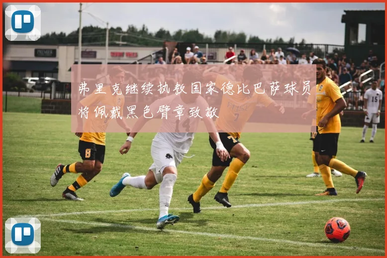 弗里克继续执教国家德比巴萨球员将佩戴黑色臂章致敬