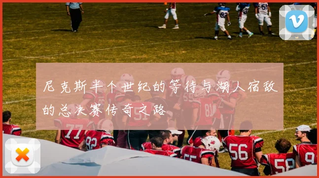 尼克斯半个世纪的等待与湖人宿敌的总决赛传奇之路