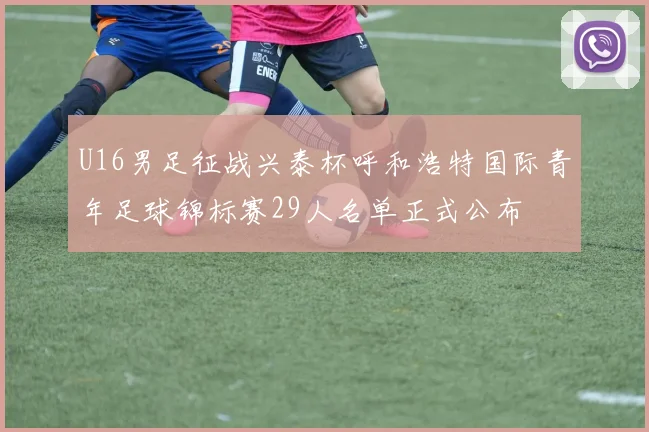 U16男足征战兴泰杯呼和浩特国际青年足球锦标赛29人名单正式公布