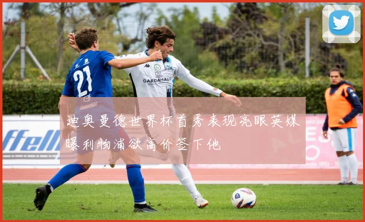 迪奥曼德世界杯首秀表现亮眼英媒曝利物浦欲高价签下他