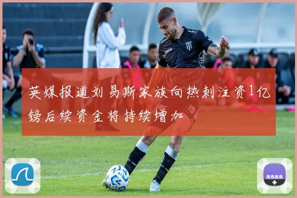 英媒报道刘易斯家族向热刺注资1亿镑后续资金将持续增加