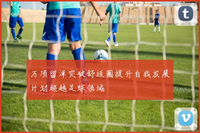 万项留洋突破舒适圈提升自我发展计划超越足球领域