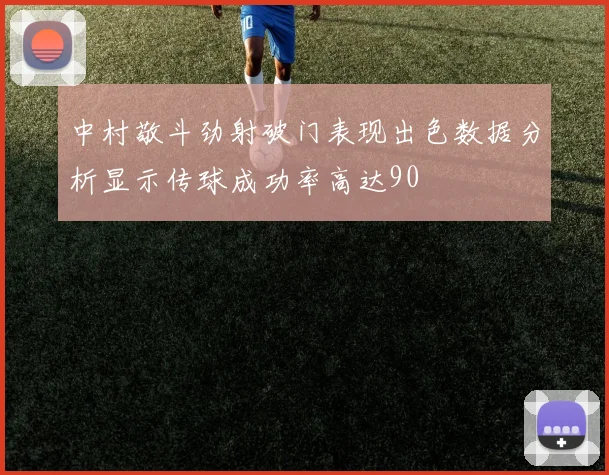 中村敬斗劲射破门表现出色数据分析显示传球成功率高达90